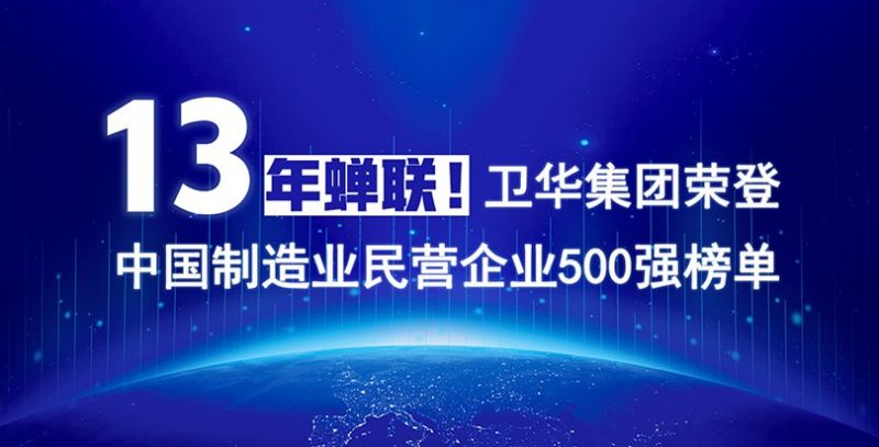 重磅出爐！衛華集團13年蟬聯中國制造業民營企業500強榜單！
